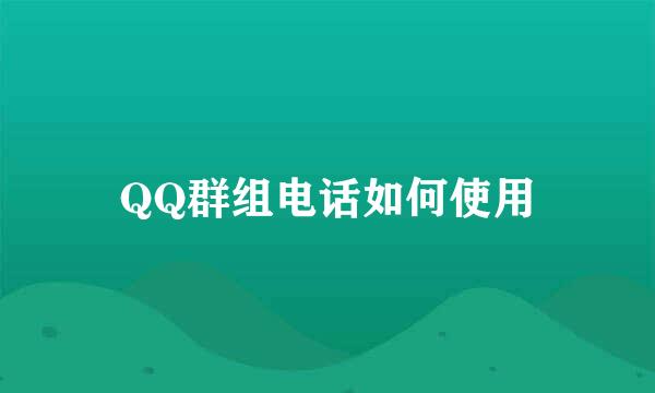 QQ群组电话如何使用