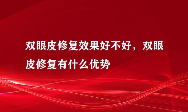 双眼皮修复效果好不好，双眼皮修复有什么优势