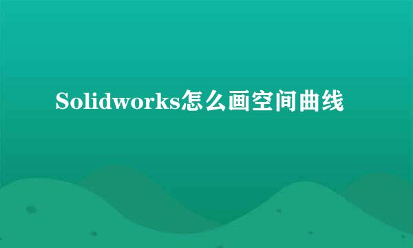 Solidworks怎么画空间曲线
