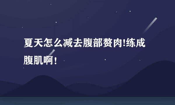 夏天怎么减去腹部赘肉!练成腹肌啊！