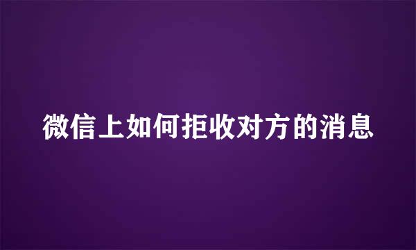 微信上如何拒收对方的消息