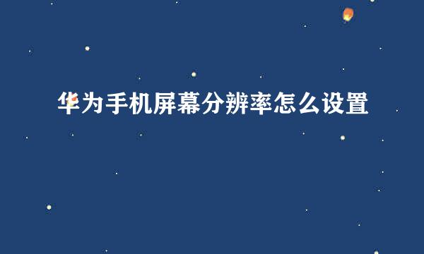华为手机屏幕分辨率怎么设置