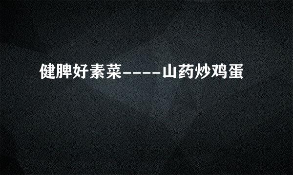 健脾好素菜----山药炒鸡蛋