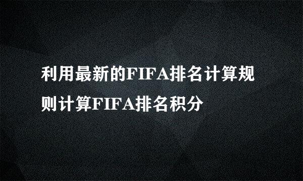 利用最新的FIFA排名计算规则计算FIFA排名积分