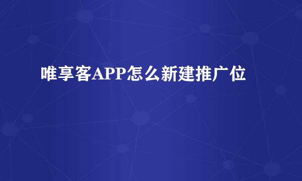 唯享客APP怎么新建推广位
