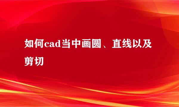 如何cad当中画圆、直线以及剪切