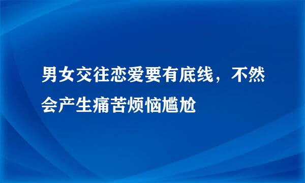 男女交往恋爱要有底线，不然会产生痛苦烦恼尴尬