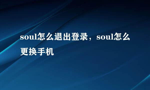 soul怎么退出登录，soul怎么更换手机