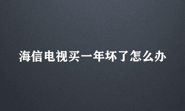 海信电视买一年坏了怎么办