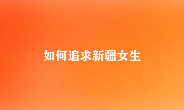 如何追求新疆女生