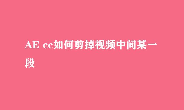 AE cc如何剪掉视频中间某一段