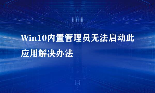Win10内置管理员无法启动此应用解决办法