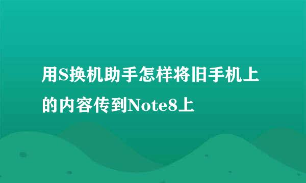 用S换机助手怎样将旧手机上的内容传到Note8上