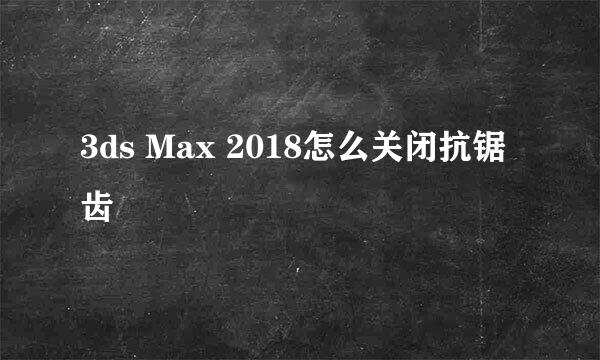 3ds Max 2018怎么关闭抗锯齿