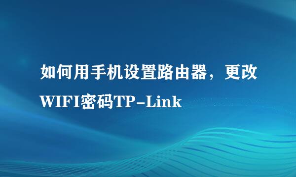 如何用手机设置路由器，更改WIFI密码TP-Link
