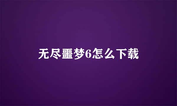 无尽噩梦6怎么下载