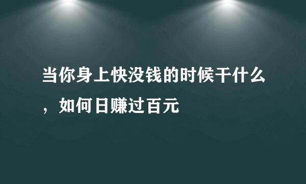 当你身上快没钱的时候干什么，如何日赚过百元