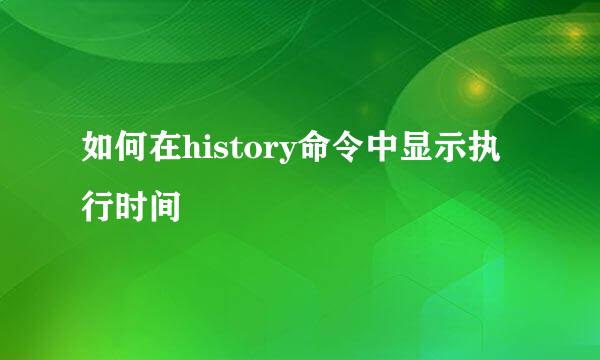 如何在history命令中显示执行时间