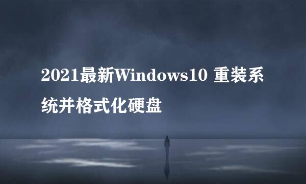 2021最新Windows10 重装系统并格式化硬盘