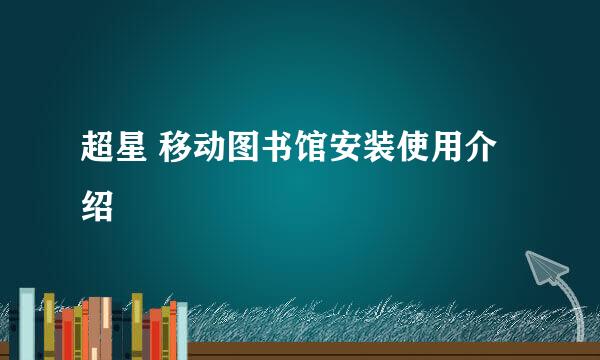 超星 移动图书馆安装使用介绍