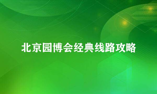 北京园博会经典线路攻略