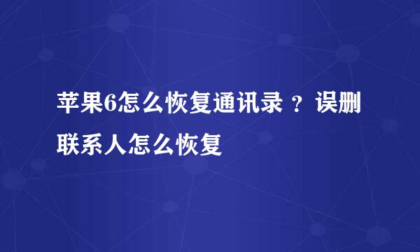 苹果6怎么恢复通讯录 ？误删联系人怎么恢复