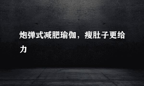 炮弹式减肥瑜伽，瘦肚子更给力