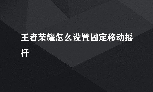 王者荣耀怎么设置固定移动摇杆