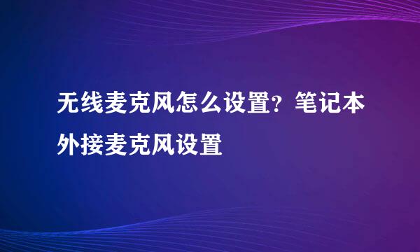 无线麦克风怎么设置？笔记本外接麦克风设置