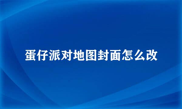 蛋仔派对地图封面怎么改