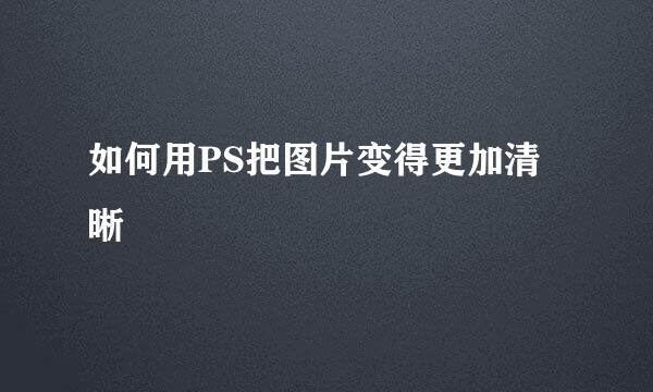 如何用PS把图片变得更加清晰