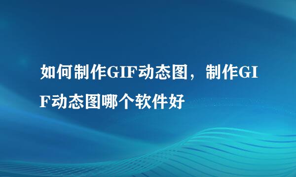如何制作GIF动态图，制作GIF动态图哪个软件好