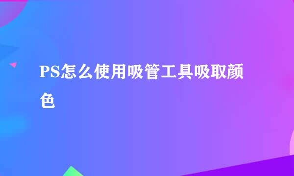 PS怎么使用吸管工具吸取颜色