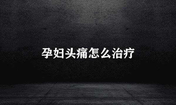 孕妇头痛怎么治疗
