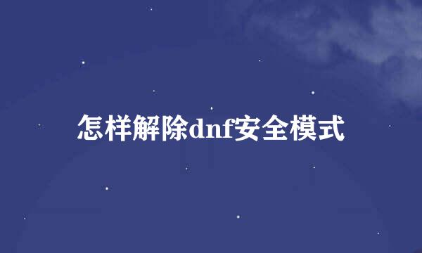 怎样解除dnf安全模式