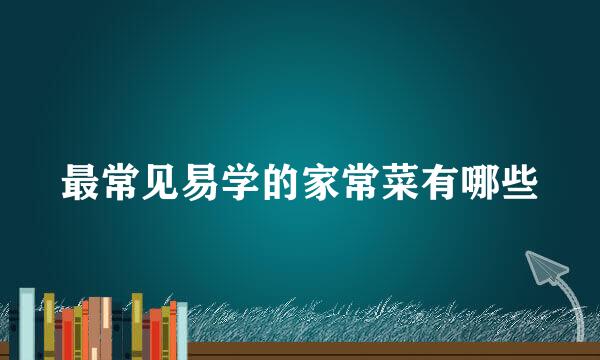 最常见易学的家常菜有哪些