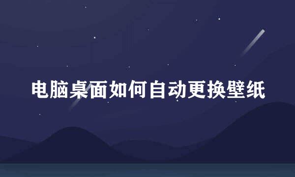 电脑桌面如何自动更换壁纸