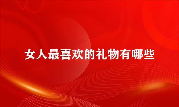 女人最喜欢的礼物有哪些
