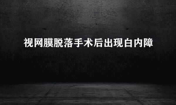 视网膜脱落手术后出现白内障