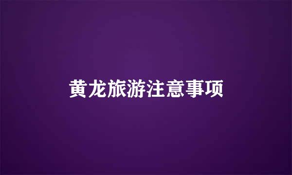 黄龙旅游注意事项