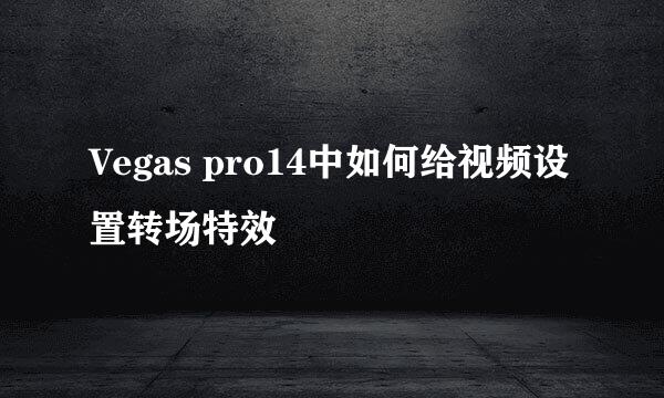 Vegas pro14中如何给视频设置转场特效