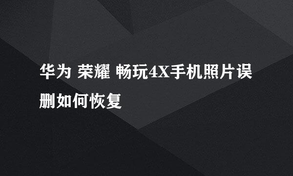 华为 荣耀 畅玩4X手机照片误删如何恢复
