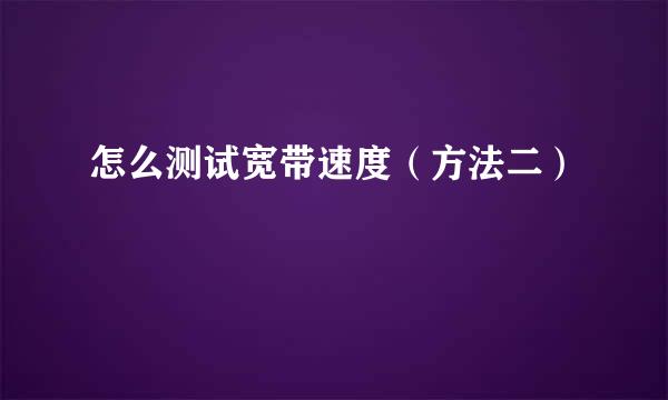 怎么测试宽带速度（方法二）