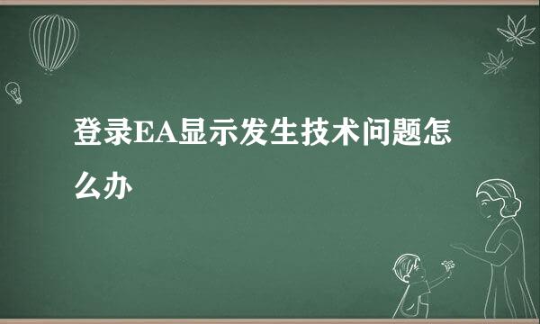 登录EA显示发生技术问题怎么办
