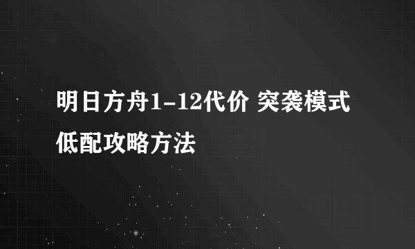 明日方舟1-12代价 突袭模式 低配攻略方法