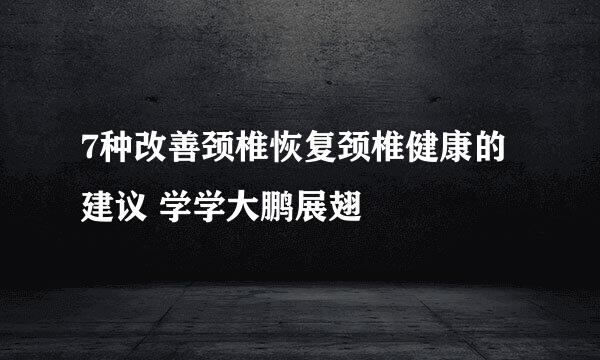7种改善颈椎恢复颈椎健康的建议 学学大鹏展翅