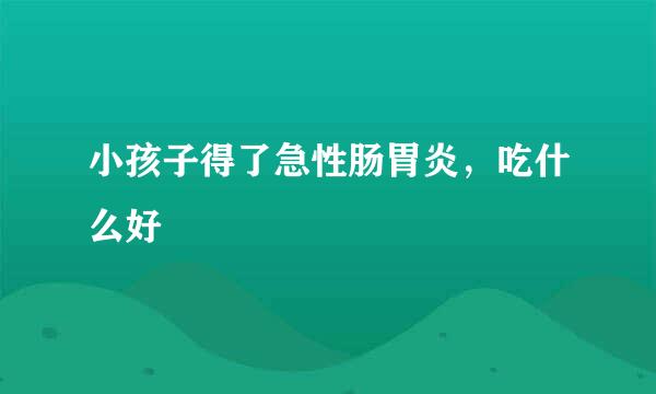 小孩子得了急性肠胃炎，吃什么好