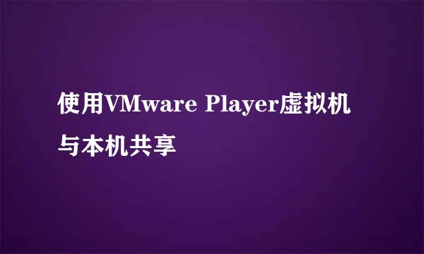 使用VMware Player虚拟机与本机共享