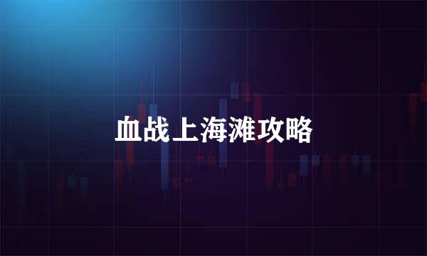 血战上海滩攻略