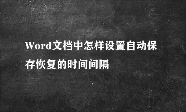 Word文档中怎样设置自动保存恢复的时间间隔